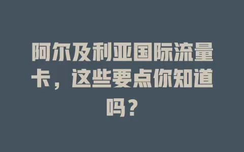 阿尔及利亚国际流量卡，这些要点你知道吗？