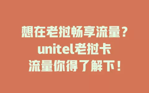想在老挝畅享流量？unitel老挝卡流量你得了解下！