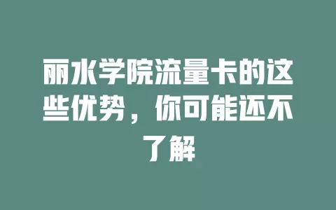 丽水学院流量卡的这些优势，你可能还不了解