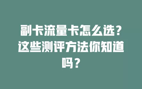 副卡流量卡怎么选？这些测评方法你知道吗？