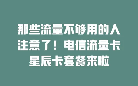 那些流量不够用的人注意了！电信流量卡星辰卡套餐来啦