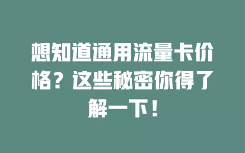 想知道通用流量卡价格？这些秘密你得了解一下！