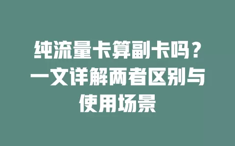 纯流量卡算副卡吗？一文详解两者区别与使用场景
