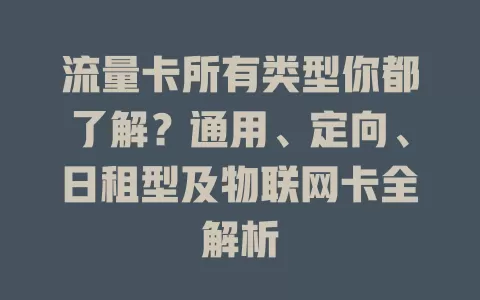 流量卡所有类型你都了解？通用、定向、日租型及物联网卡全解析