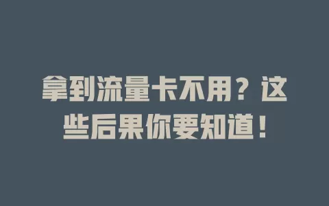 拿到流量卡不用？这些后果你要知道！