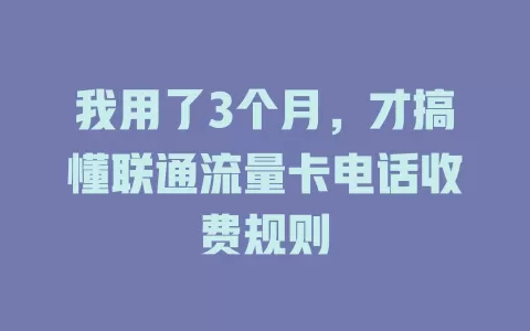 我用了3个月，才搞懂联通流量卡电话收费规则