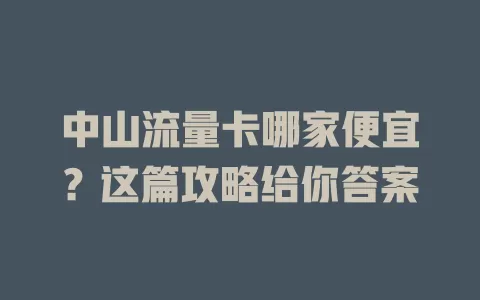 中山流量卡哪家便宜？这篇攻略给你答案