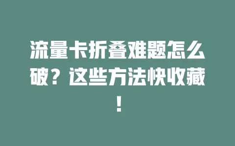流量卡折叠难题怎么破？这些方法快收藏！