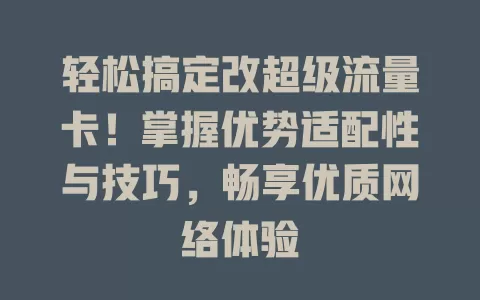 轻松搞定改超级流量卡！掌握优势适配性与技巧，畅享优质网络体验