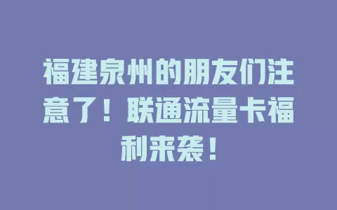 福建泉州的朋友们注意了！联通流量卡福利来袭！