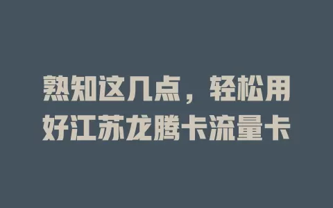 熟知这几点，轻松用好江苏龙腾卡流量卡