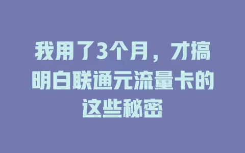 我用了3个月，才搞明白联通元流量卡的这些秘密