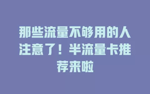 那些流量不够用的人注意了！半流量卡推荐来啦