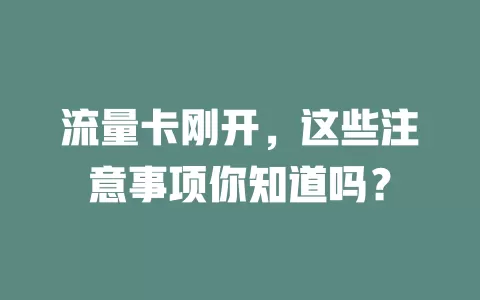 流量卡刚开，这些注意事项你知道吗？
