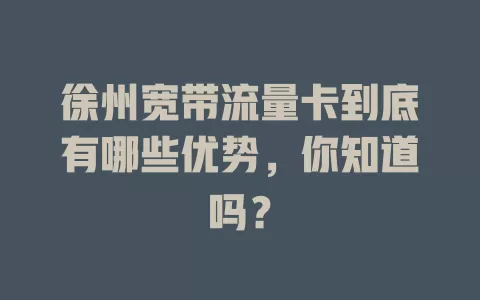 徐州宽带流量卡到底有哪些优势，你知道吗？