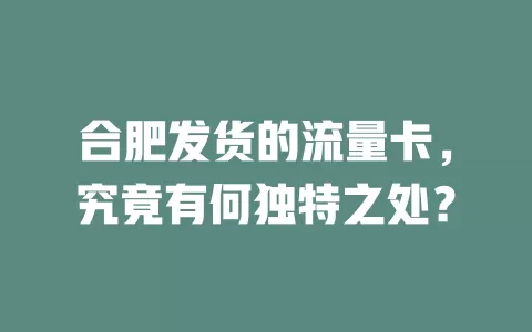 合肥发货的流量卡，究竟有何独特之处？