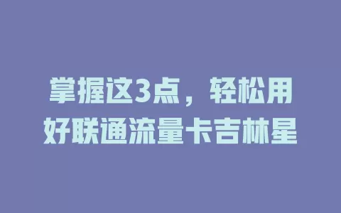 掌握这3点，轻松用好联通流量卡吉林星