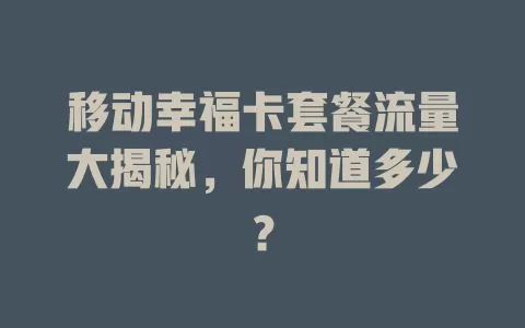 移动幸福卡套餐流量大揭秘，你知道多少？