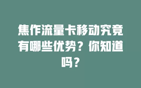 焦作流量卡移动究竟有哪些优势？你知道吗？