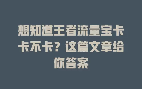 想知道王者流量宝卡卡不卡？这篇文章给你答案