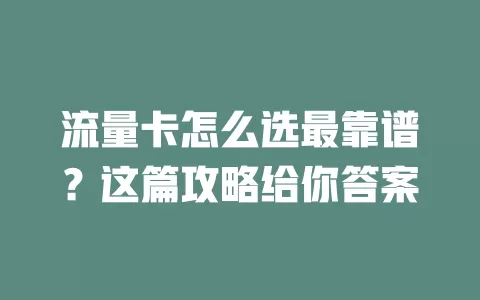 流量卡怎么选最靠谱？这篇攻略给你答案