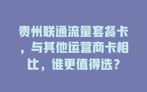 贵州联通流量套餐卡，与其他运营商卡相比，谁更值得选？