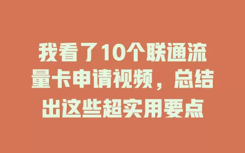 我看了10个联通流量卡申请视频，总结出这些超实用要点