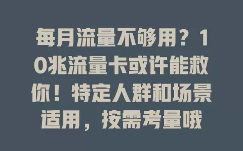 每月流量不够用？10兆流量卡或许能救你！特定人群和场景适用，按需考量哦