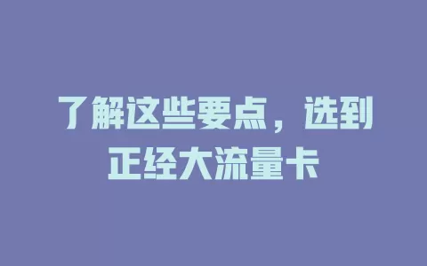 了解这些要点，选到正经大流量卡