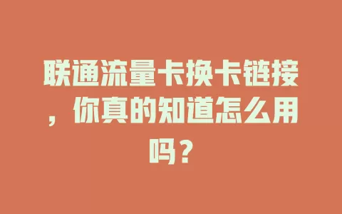 联通流量卡换卡链接，你真的知道怎么用吗？