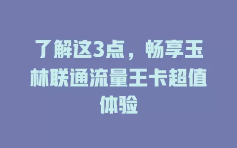 了解这3点，畅享玉林联通流量王卡超值体验