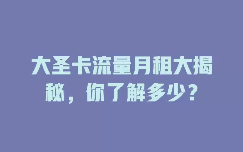 大圣卡流量月租大揭秘，你了解多少？