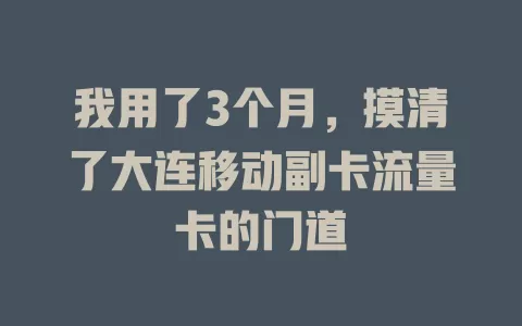 我用了3个月，摸清了大连移动副卡流量卡的门道