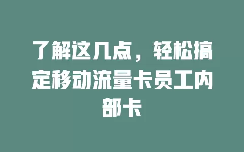 了解这几点，轻松搞定移动流量卡员工内部卡