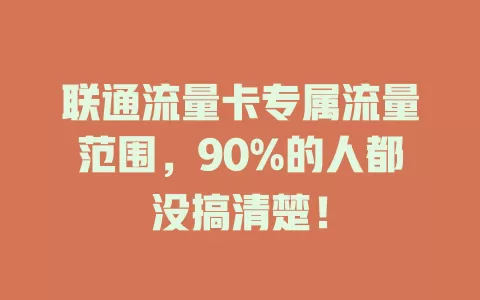 联通流量卡专属流量范围，90%的人都没搞清楚！