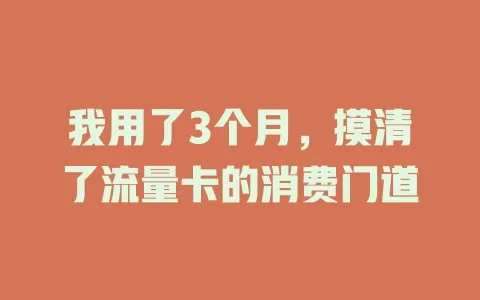 我用了3个月，摸清了流量卡的消费门道