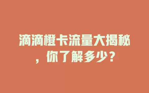 滴滴橙卡流量大揭秘，你了解多少？
