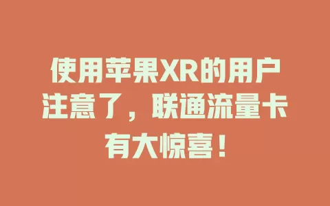 使用苹果XR的用户注意了，联通流量卡有大惊喜！