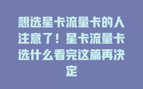 想选星卡流量卡的人注意了！星卡流量卡选什么看完这篇再决定