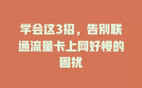 学会这3招，告别联通流量卡上网好慢的困扰
