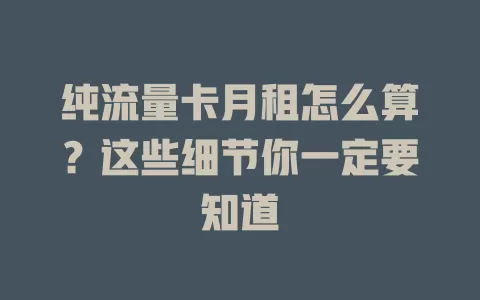 纯流量卡月租怎么算？这些细节你一定要知道