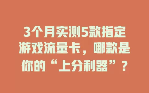 3个月实测5款指定游戏流量卡，哪款是你的“上分利器”？