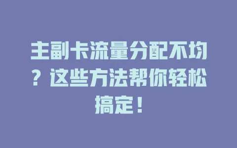 主副卡流量分配不均？这些方法帮你轻松搞定！