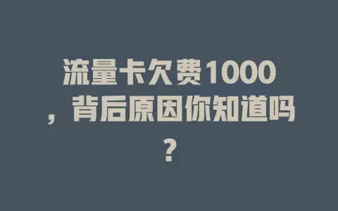 流量卡欠费1000，背后原因你知道吗？