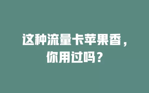这种流量卡苹果香，你用过吗？