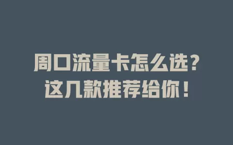 周口流量卡怎么选？这几款推荐给你！