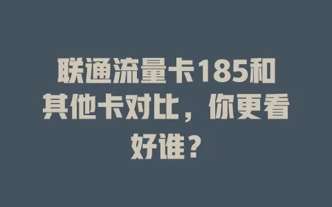 联通流量卡185和其他卡对比，你更看好谁？