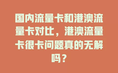 国内流量卡和港澳流量卡对比，港澳流量卡很卡问题真的无解吗？