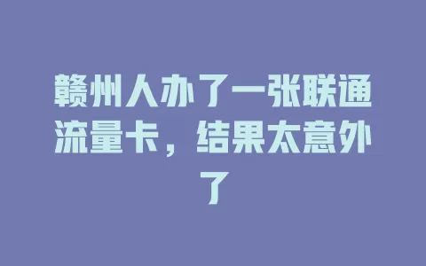 赣州人办了一张联通流量卡，结果太意外了