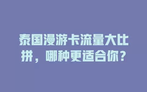 泰国漫游卡流量大比拼，哪种更适合你？